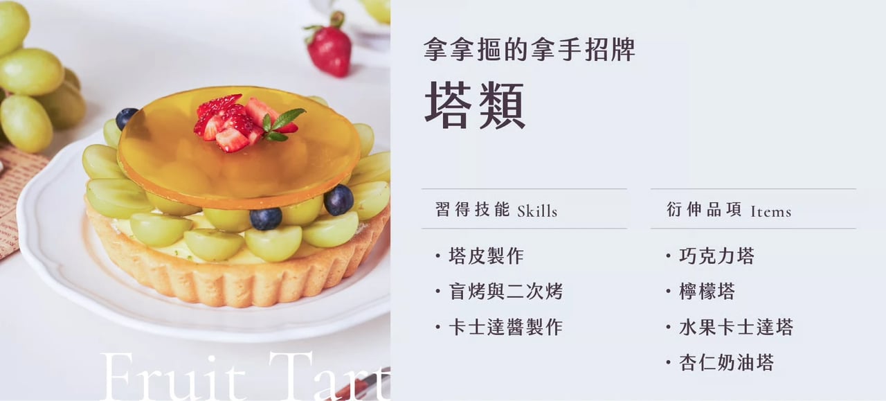 塔類｜習得技能：塔皮製作、盲烤與二次烤、卡士達醬製作；衍伸品項：巧克力塔、檸檬塔、水果卡士達塔、杏仁奶油塔