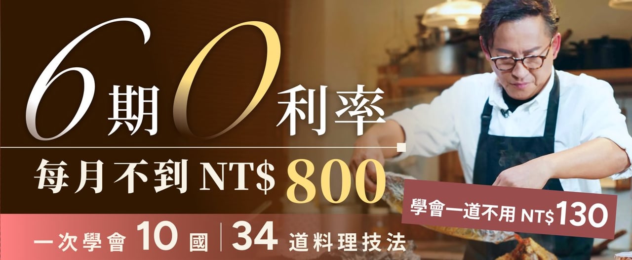 6 期 0 利率，每月不到 NT$800；一次學會 10 國 34 道料理技法，學會一道不用 NT$130