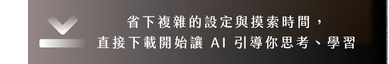 省下複雜的設定與摸索時間，直接下載開始讓 AI 引導你思考、學習